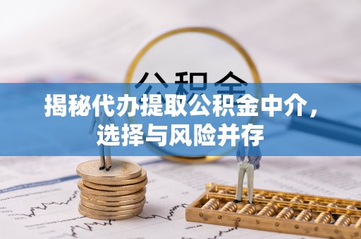 青秀揭秘代办提取公积金中介，选择与风险并存