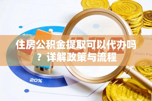 青秀住房公积金提取可以代办吗？详解政策与流程