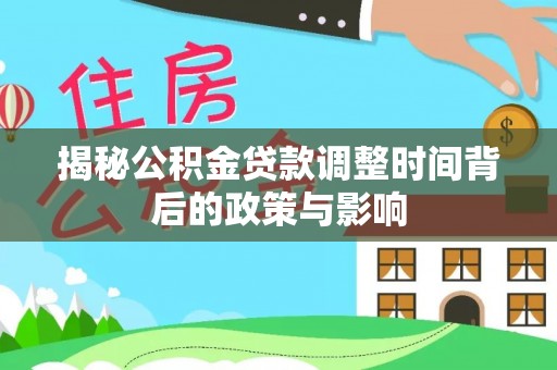 青秀揭秘公积金贷款调整时间背后的政策与影响