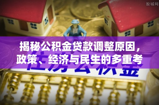 青秀揭秘公积金贷款调整原因，政策、经济与民生的多重考量