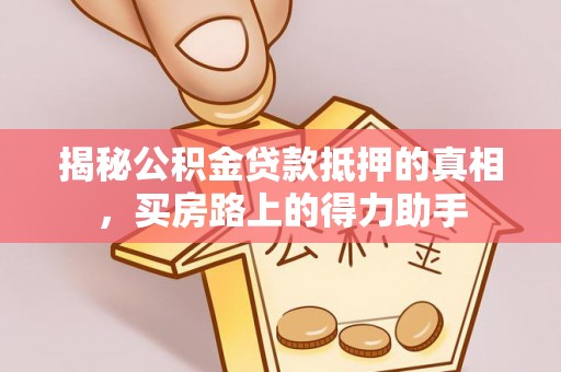 青秀揭秘公积金贷款抵押的真相，买房路上的得力助手