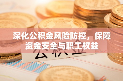 青秀深化公积金风险防控，保障资金安全与职工权益