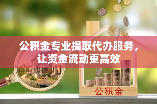 青秀公积金专业提取代办服务，让资金流动更高效