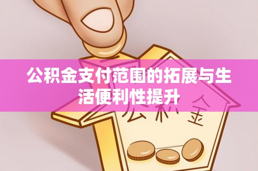青秀公积金支付范围的拓展与生活便利性提升