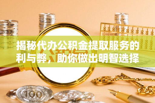 青秀揭秘代办公积金提取服务的利与弊，助你做出明智选择