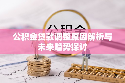 青秀公积金贷款调整原因解析与未来趋势探讨