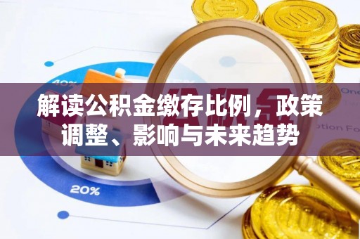 青秀解读公积金缴存比例，政策调整、影响与未来趋势