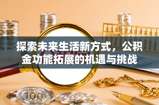 青秀探索未来生活新方式，公积金功能拓展的机遇与挑战