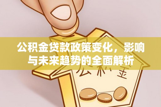 青秀公积金贷款政策变化，影响与未来趋势的全面解析