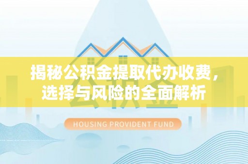 青秀揭秘公积金提取代办收费，选择与风险的全面解析