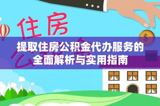 青秀提取住房公积金代办服务的全面解析与实用指南