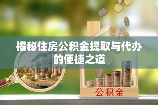 青秀揭秘住房公积金提取与代办的便捷之道