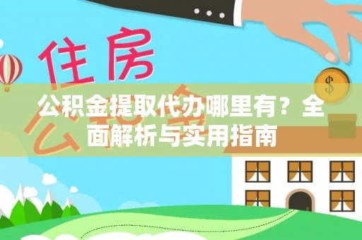 青秀公积金提取代办哪里有？全面解析与实用指南