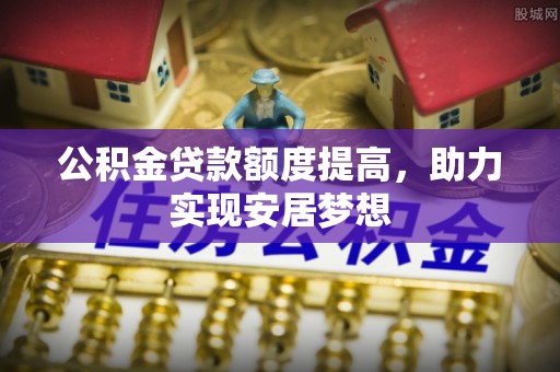 青秀公积金贷款额度提高，助力实现安居梦想