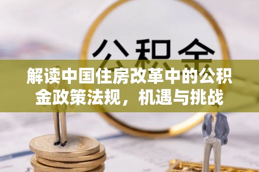 青秀解读中国住房改革中的公积金政策法规，机遇与挑战