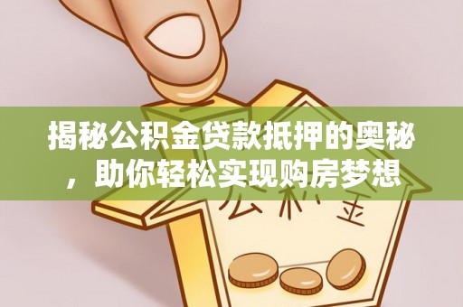 青秀揭秘公积金贷款抵押的奥秘，助你轻松实现购房梦想