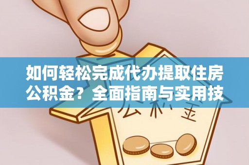 青秀如何轻松完成代办提取住房公积金？全面指南与实用技巧