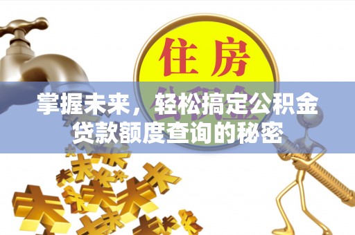 青秀掌握未来，轻松搞定公积金贷款额度查询的秘密
