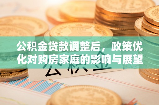 青秀公积金贷款调整后，政策优化对购房家庭的影响与展望