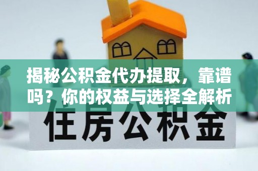 青秀揭秘公积金代办提取，靠谱吗？你的权益与选择全解析