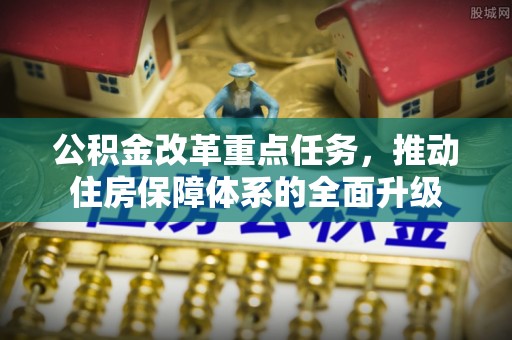 青秀公积金改革重点任务，推动住房保障体系的全面升级
