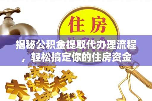 青秀揭秘公积金提取代办理流程，轻松搞定你的住房资金