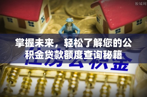 青秀掌握未来，轻松了解您的公积金贷款额度查询秘籍
