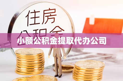 青秀小额公积金提取代办公司