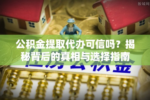青秀公积金提取代办可信吗？揭秘背后的真相与选择指南