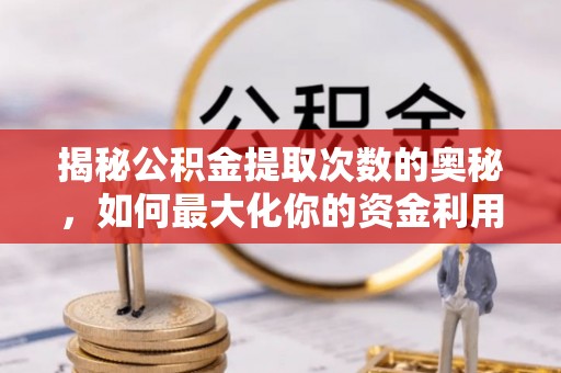 青秀揭秘公积金提取次数的奥秘，如何最大化你的资金利用？