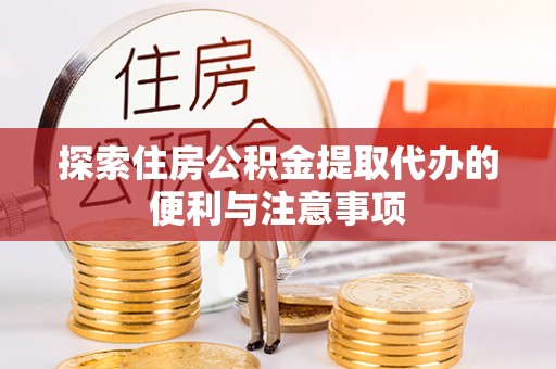 青秀探索住房公积金提取代办的便利与注意事项