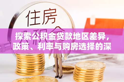 青秀探索公积金贷款地区差异，政策、利率与购房选择的深度解析