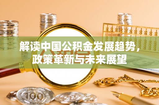 青秀解读中国公积金发展趋势，政策革新与未来展望