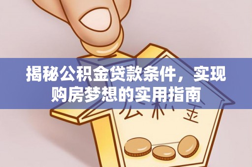 青秀揭秘公积金贷款条件，实现购房梦想的实用指南