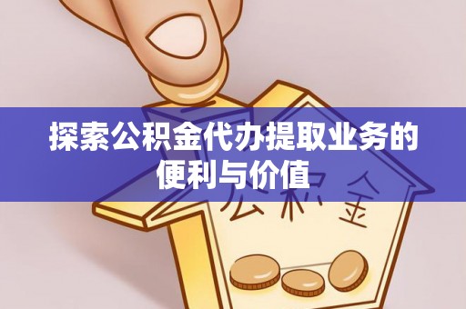 青秀探索公积金代办提取业务的便利与价值