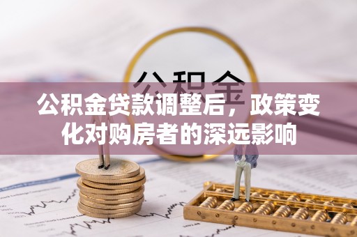 青秀公积金贷款调整后，政策变化对购房者的深远影响