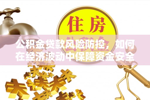 青秀公积金贷款风险防控，如何在经济波动中保障资金安全