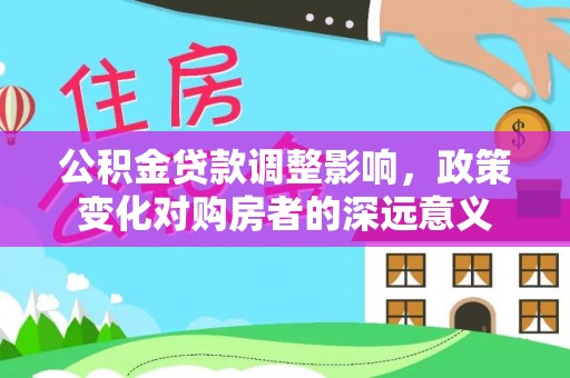 青秀公积金贷款调整影响，政策变化对购房者的深远意义