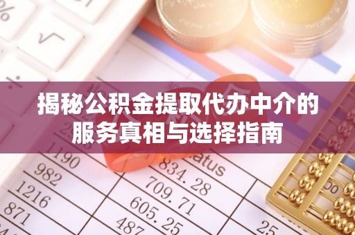 青秀揭秘公积金提取代办中介的服务真相与选择指南