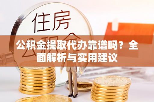 青秀公积金提取代办靠谱吗？全面解析与实用建议