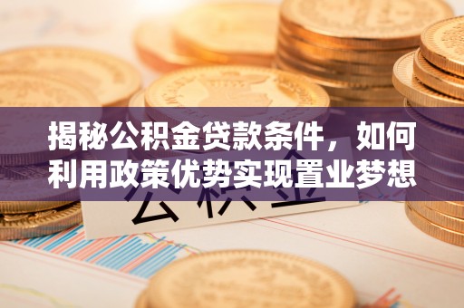 青秀揭秘公积金贷款条件，如何利用政策优势实现置业梦想