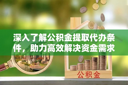 青秀深入了解公积金提取代办条件，助力高效解决资金需求