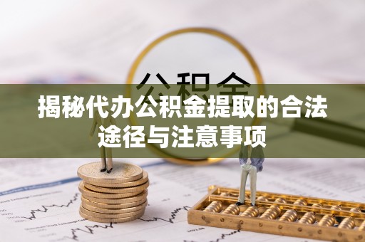 青秀揭秘代办公积金提取的合法途径与注意事项