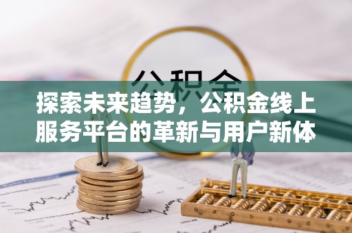 青秀探索未来趋势，公积金线上服务平台的革新与用户新体验