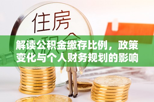 青秀解读公积金缴存比例，政策变化与个人财务规划的影响
