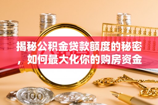 青秀揭秘公积金贷款额度的秘密，如何最大化你的购房资金