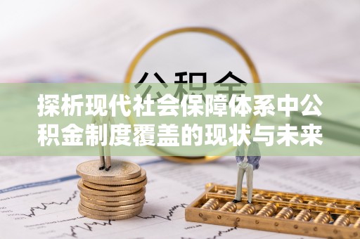 青秀探析现代社会保障体系中公积金制度覆盖的现状与未来