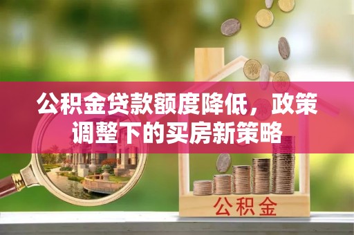 青秀公积金贷款额度降低，政策调整下的买房新策略