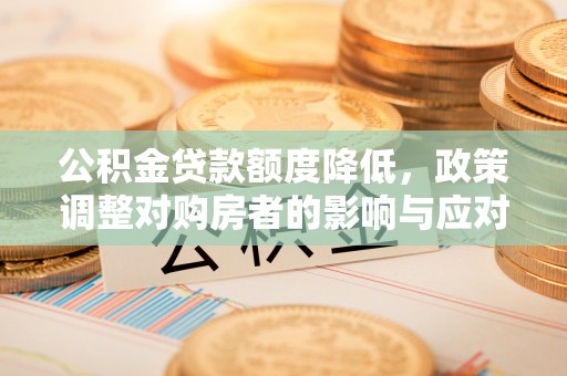 青秀公积金贷款额度降低，政策调整对购房者的影响与应对策略