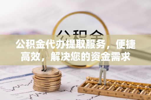 青秀公积金代办提取服务，便捷高效，解决您的资金需求